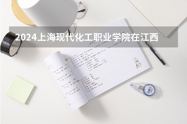 2024上海现代化工职业学院在江西招生计划表