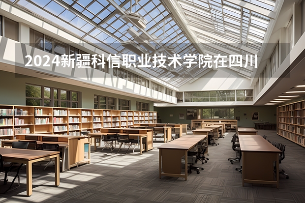 2024新疆科信职业技术学院在四川招生计划表