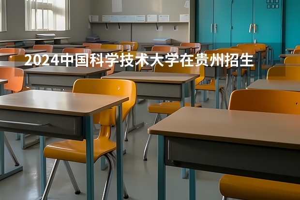 2024中国科学技术大学在贵州招生计划表