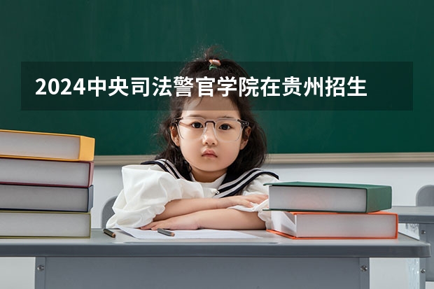 2024中央司法警官学院在贵州招生计划表