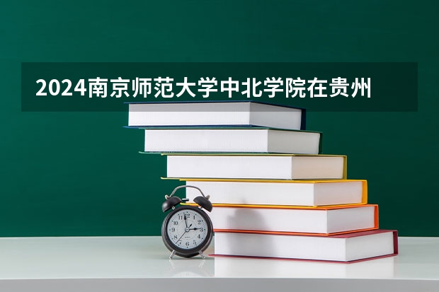 2024南京师范大学中北学院在贵州招生计划表