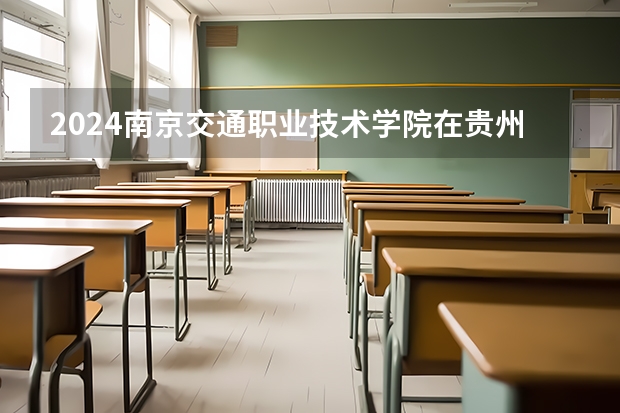2024南京交通职业技术学院在贵州招生计划表