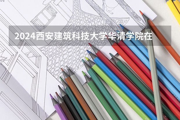 2024西安建筑科技大学华清学院在贵州招生计划表