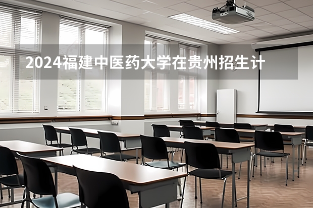 2024福建中医药大学在贵州招生计划表