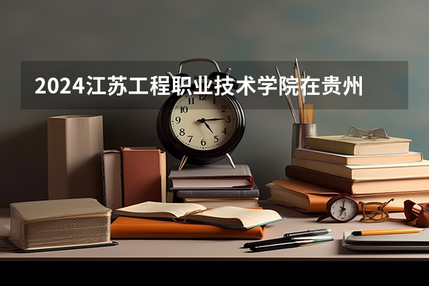 2024江苏工程职业技术学院在贵州招生计划表