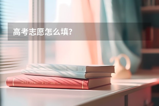 高考志愿怎么填？
