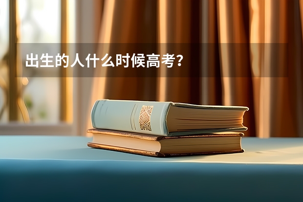 出生的人什么时候高考？