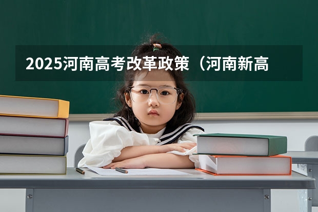 2025河南高考改革政策（河南新高考政策）