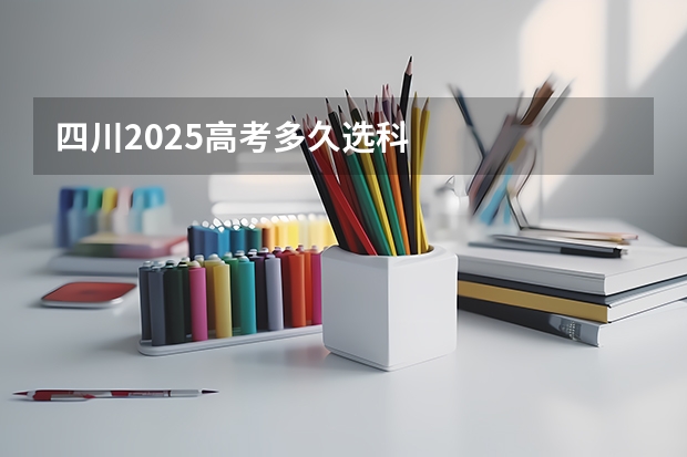 四川2025高考多久选科