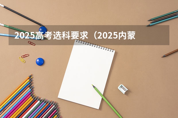 2025高考选科要求（2025内蒙古高考是3+3还是3+1+2模式？）
