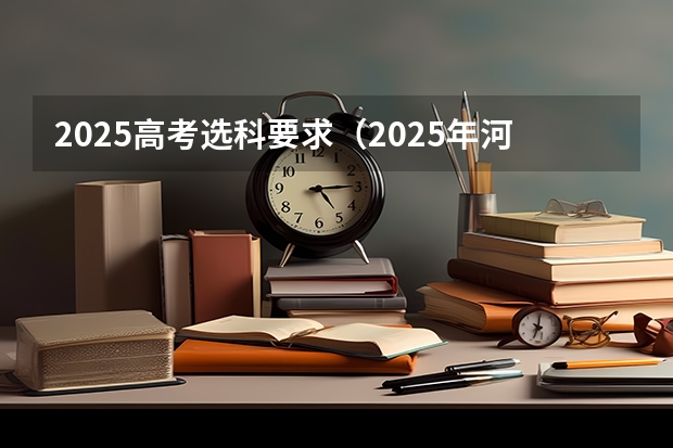 2025高考选科要求（2025年河南省新高考英语有几次机会）