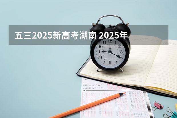 五三2025新高考湖南 2025年新高考政策