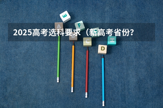 2025高考选科要求（新高考省份？）