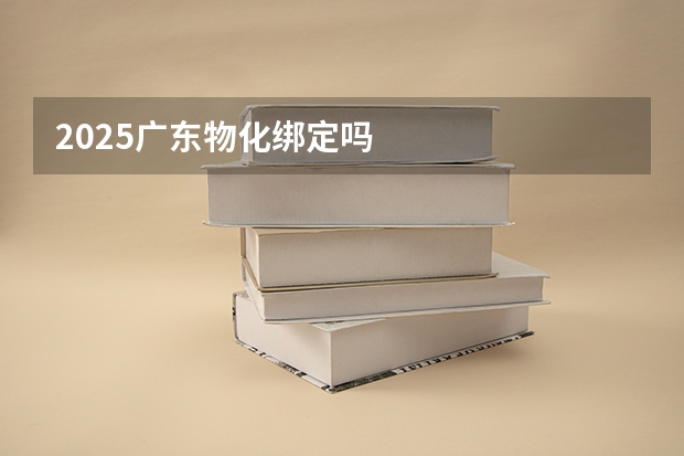 2025广东物化绑定吗