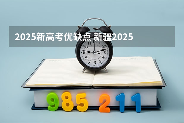 2025新高考优缺点 新疆2025年是新高考还是老高考