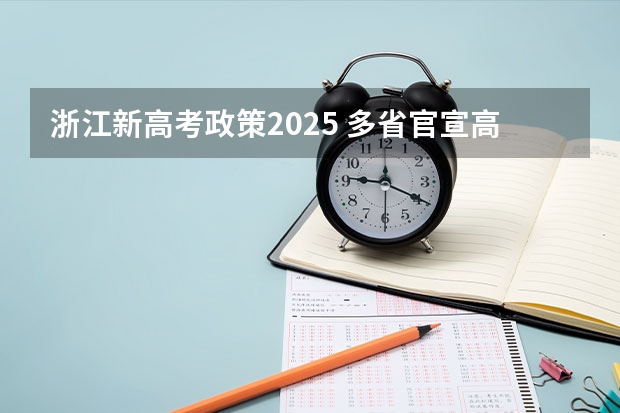 浙江新高考政策2025 多省官宣高考将实行“3+1+2”模式