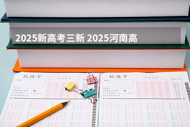 2025新高考三新 2025河南高考改革政策