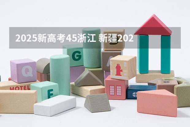 2025新高考45浙江 新疆2025年是新高考还是老高考