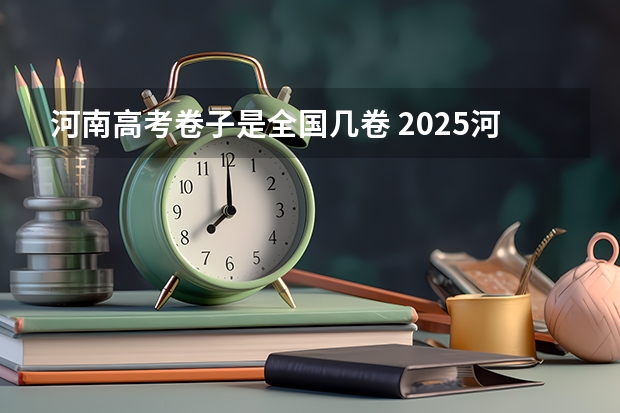 河南高考卷子是全国几卷 2025河南高考改革政策