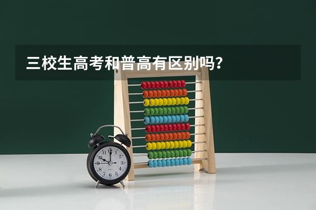 三校生高考和普高有区别吗?