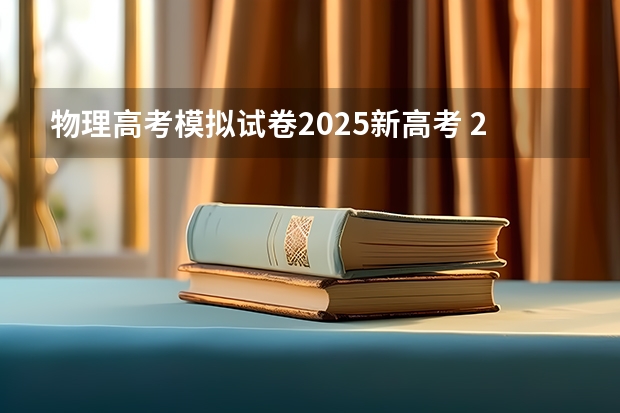 物理高考模拟试卷2025新高考 2025年新高考政策