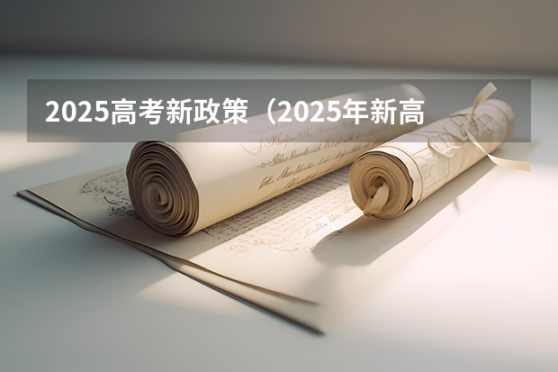 2025高考新政策（2025年新高考政策）