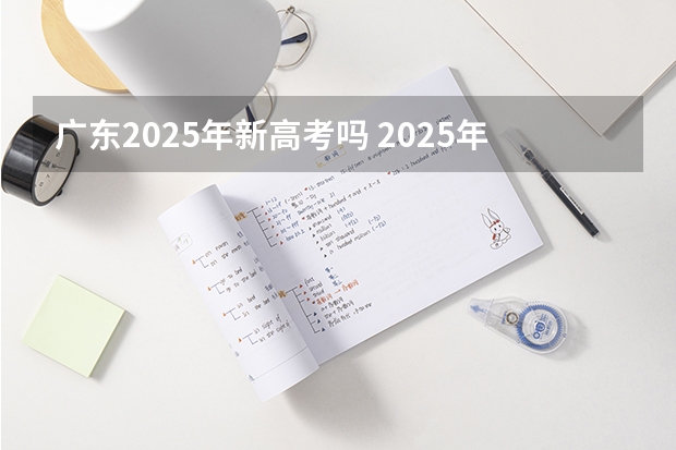 广东2025年新高考吗 2025年新高考政策