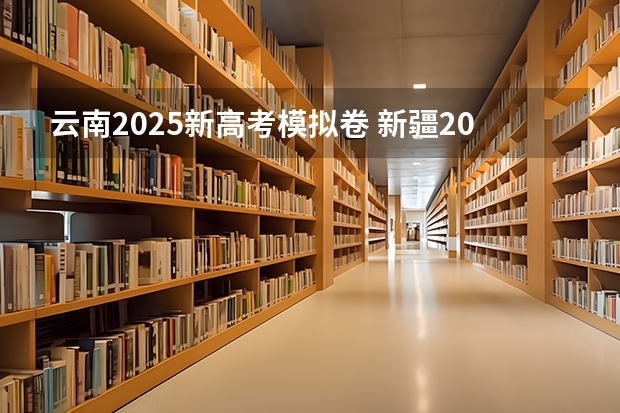 云南2025新高考模拟卷 新疆2025年是新高考还是老高考