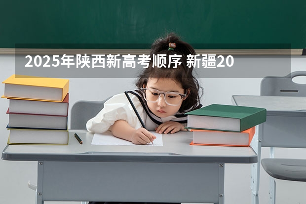 2025年陕西新高考顺序 新疆2025年是新高考还是老高考