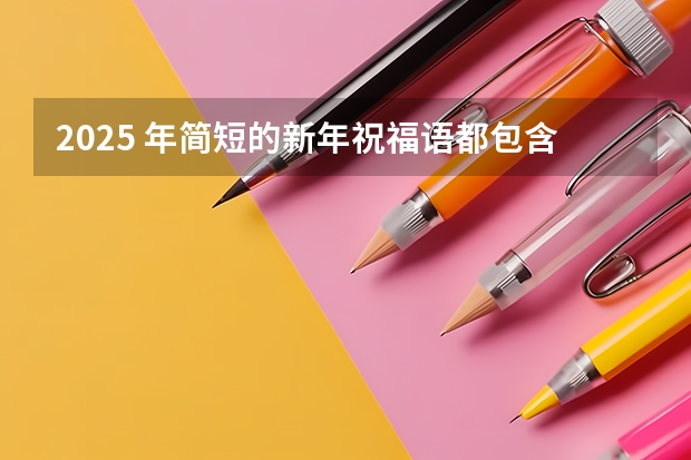 2025 年简短的新年祝福语都包含什么