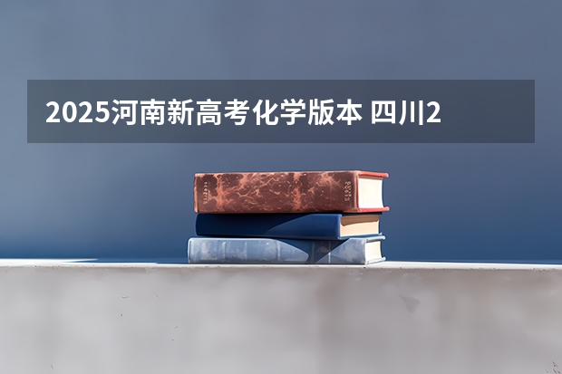 2025河南新高考化学版本 四川2025年新高考选考科目要求公布，“文科生”不再有学医机会！