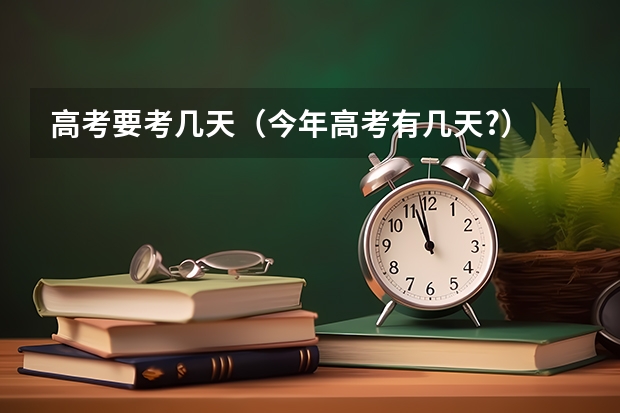 高考要考几天（今年高考有几天?）
