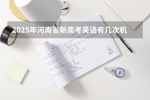2025年河南省新高考英语有几次机会（新高考省份？）