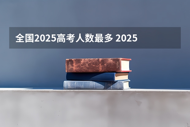 全国2025高考人数最多 2025年新高考政策