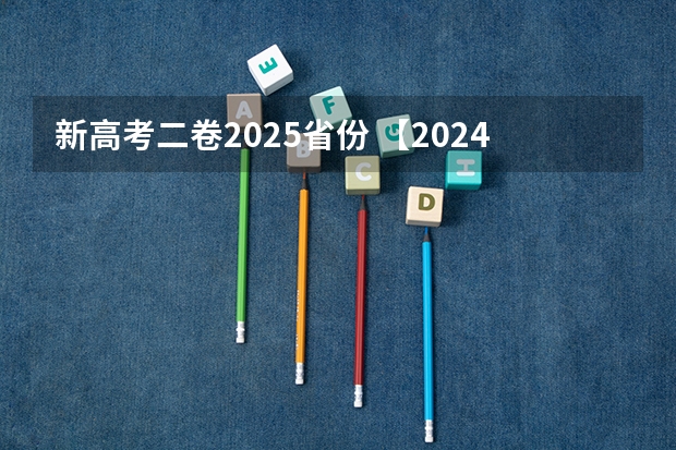 新高考二卷2025省份 【2024高考必看】2024高考考试范围与试卷类型（数学改为8+3+3+5，但不代表一定考新定义题）