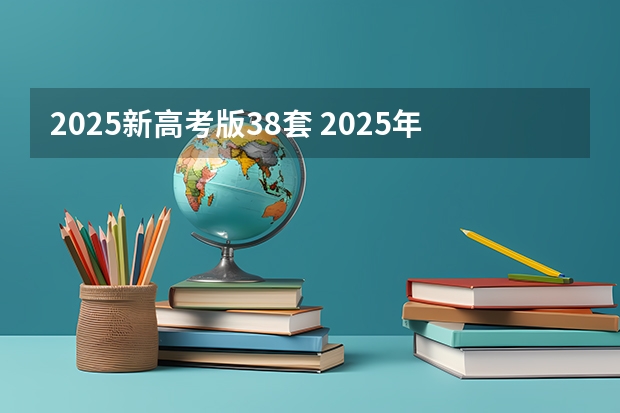 2025新高考版38套 2025年新高考政策