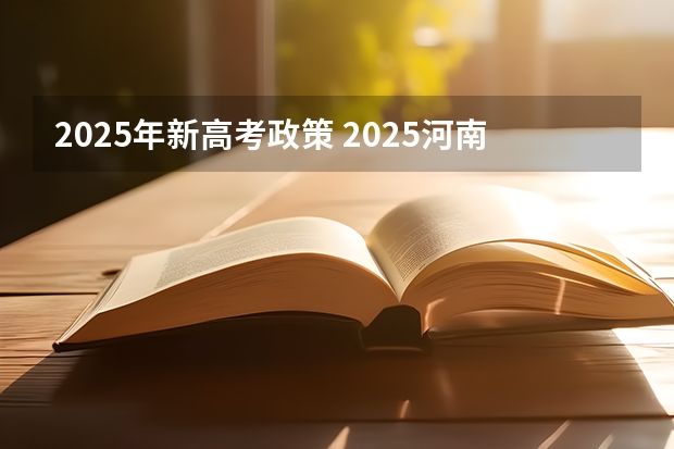 2025年新高考政策 2025河南高考改革政策