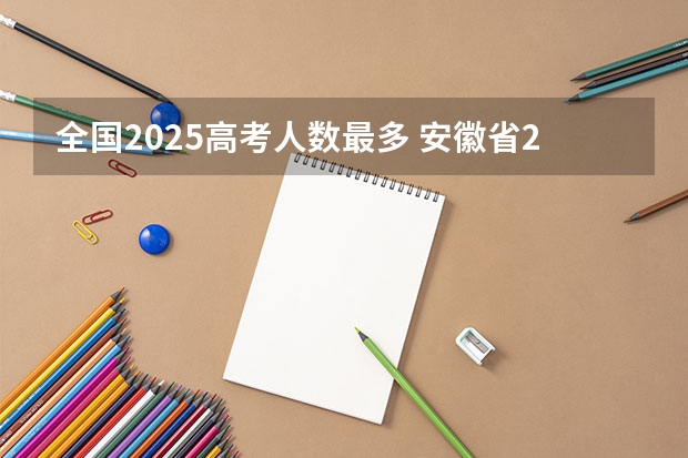 全国2025高考人数最多 安徽省2024年高考文理科人数