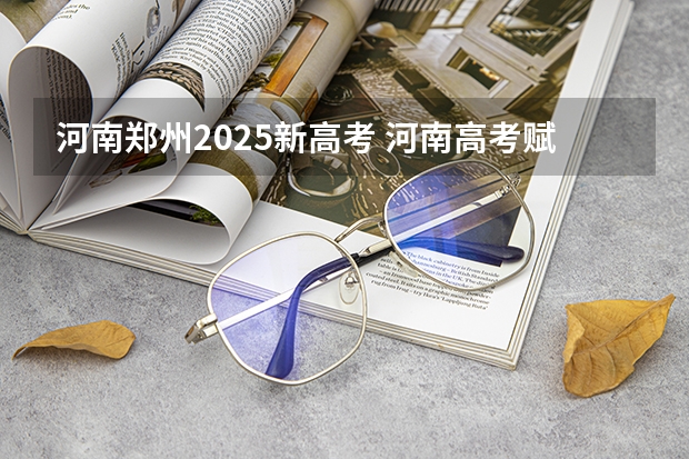 河南郑州2025新高考 河南高考赋分啥时候实行