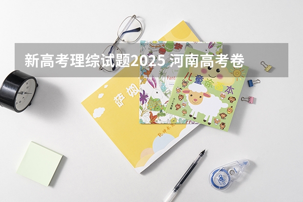 新高考理综试题2025 河南高考卷子是全国几卷