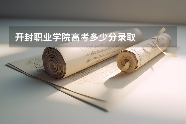 开封职业学院高考多少分录取