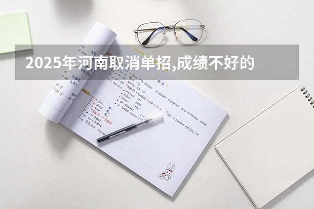 2025年河南取消单招,成绩不好的同学怎么升学