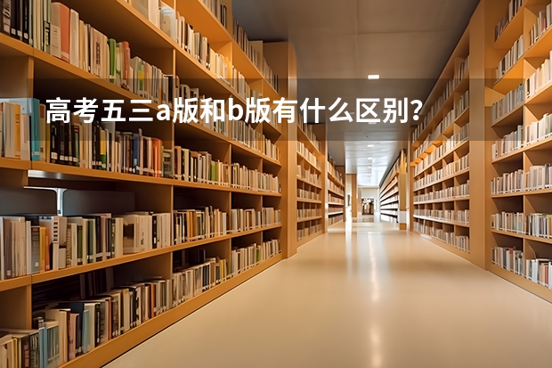 高考五三a版和b版有什么区别？