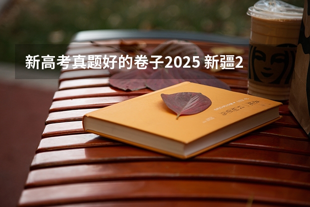 新高考真题好的卷子2025 新疆2025年是新高考还是老高考