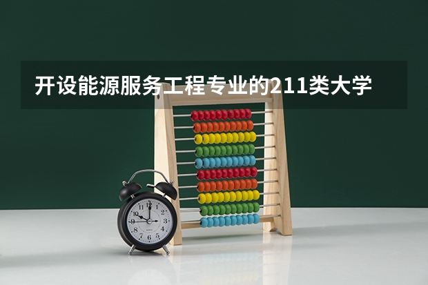 开设能源服务工程专业的211类大学有哪些