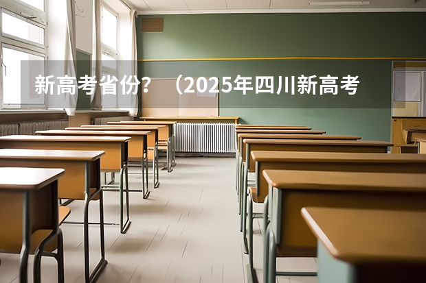 新高考省份?(2025年四川新高考用全国几卷)