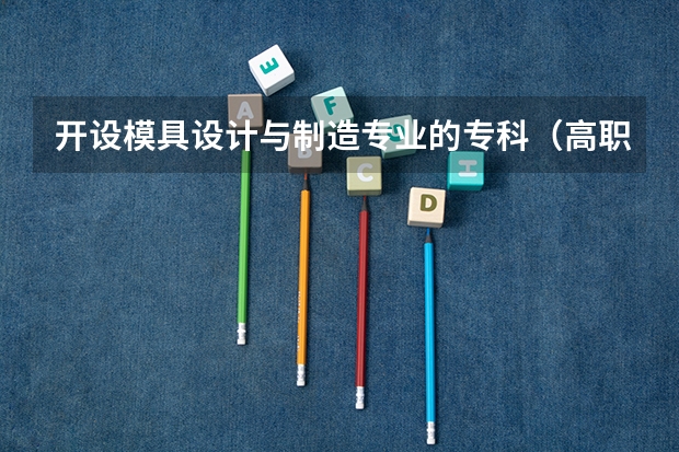 开设模具设计与制造专业的专科（高职）类大学有哪些