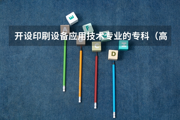 开设印刷设备应用技术专业的专科（高职）类大学有哪些