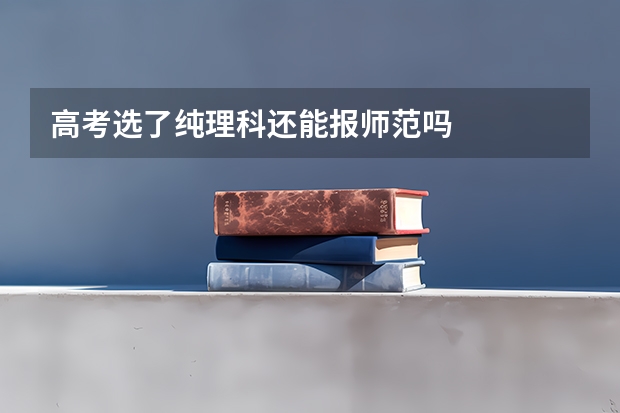 高考选了纯理科还能报师范吗