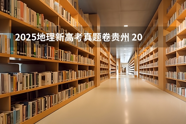2025地理新高考真题卷贵州 2025高考新政策
